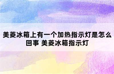 美菱冰箱上有一个加热指示灯是怎么回事 美菱冰箱指示灯